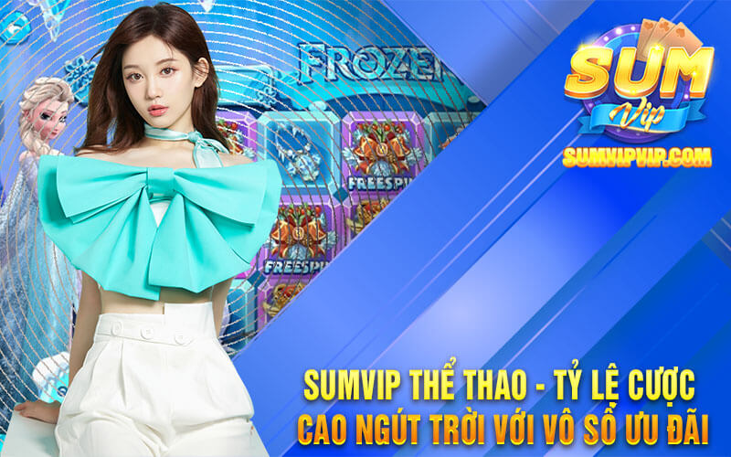 Sumvip Thể Thao - Tỷ Lệ Cược Cao Ngút Trời Với Vô Số Ưu Đãi