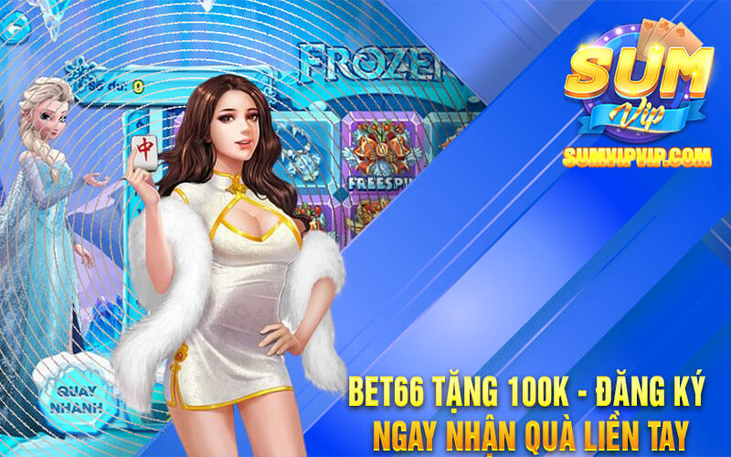 Bet66 Tặng 100K - Đăng Ký Ngay Nhận Quà Liền Tay