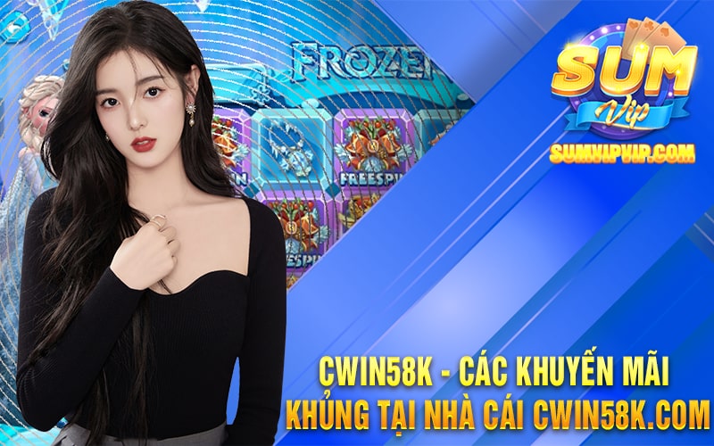 Cwin58k - Các Khuyến Mãi Khủng Tại Nhà Cái Cwin58k.com