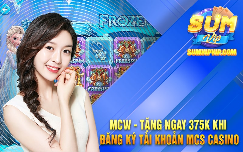 MCW - Tặng Ngay 375k Khi Đăng Ký Tài Khoản MCS Casino