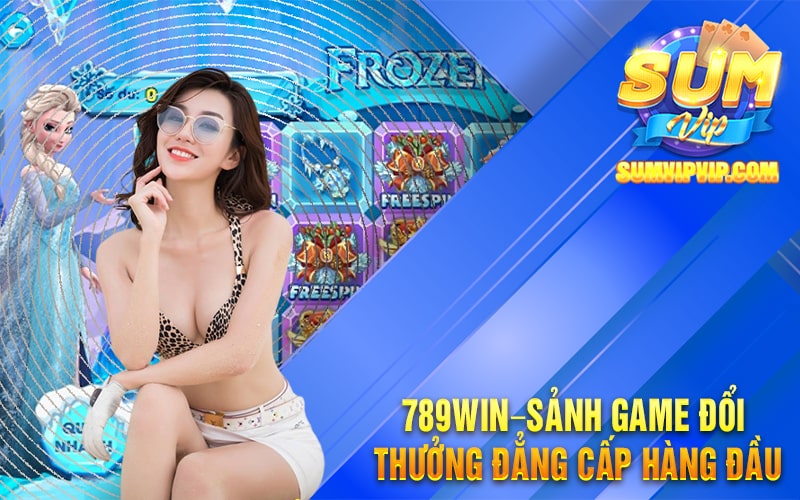 789Win – Sảnh Game Đổi Thưởng Đẳng Cấp Hàng Đầu 2023